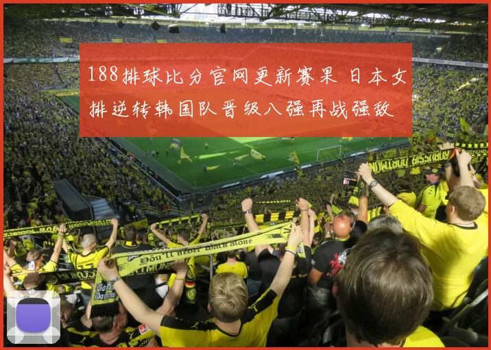 188排球比分官网更新赛果 日本女排逆转韩国队晋级八强再战强敌