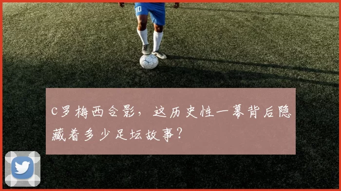 c罗梅西合影，这历史性一幕背后隐藏着多少足坛故事？
