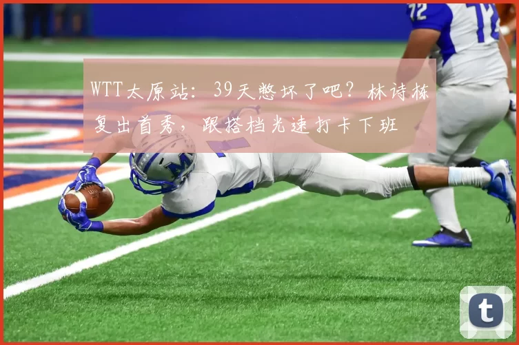 WTT太原站：39天憋坏了吧？林诗栋复出首秀，跟搭档光速打卡下班