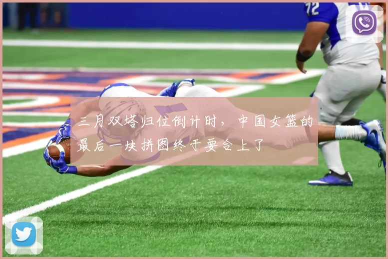 三月双塔归位倒计时，中国女篮的最后一块拼图终于要合上了