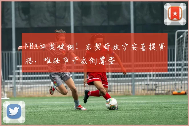 NBA评奖破例！东契奇坎宁安喜提资格，唯独华子成倒霉蛋