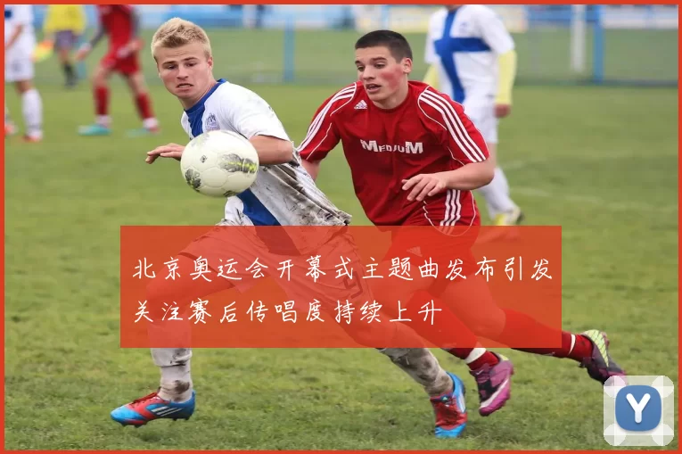 北京奥运会开幕式主题曲发布引发关注赛后传唱度持续上升