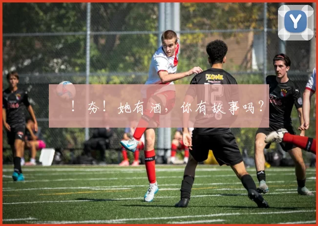 㚖！夯！她有酒，你有故事吗？