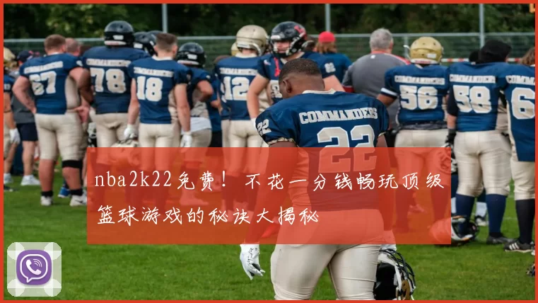 nba2k22免费！不花一分钱畅玩顶级篮球游戏的秘诀大揭秘