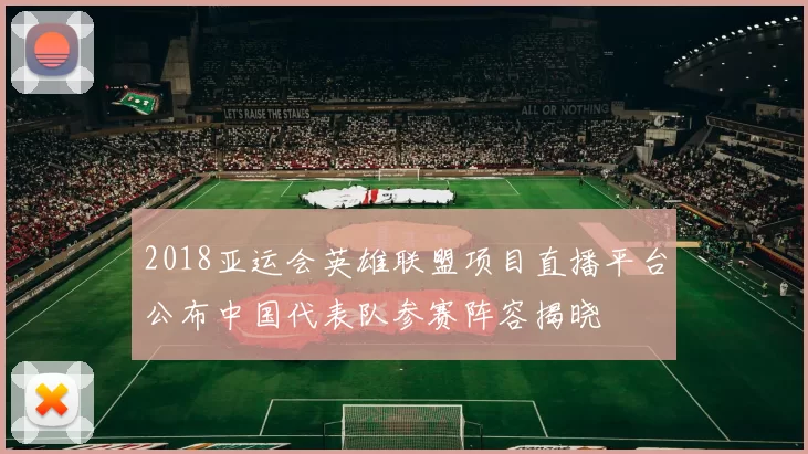 2018亚运会英雄联盟项目直播平台公布中国代表队参赛阵容揭晓