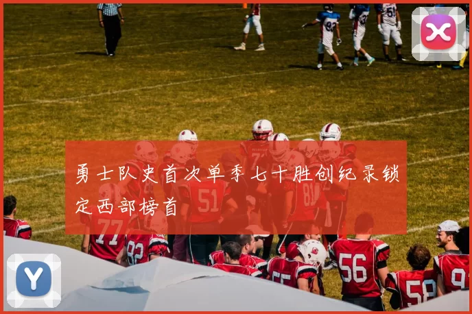 勇士队史首次单季七十胜创纪录锁定西部榜首