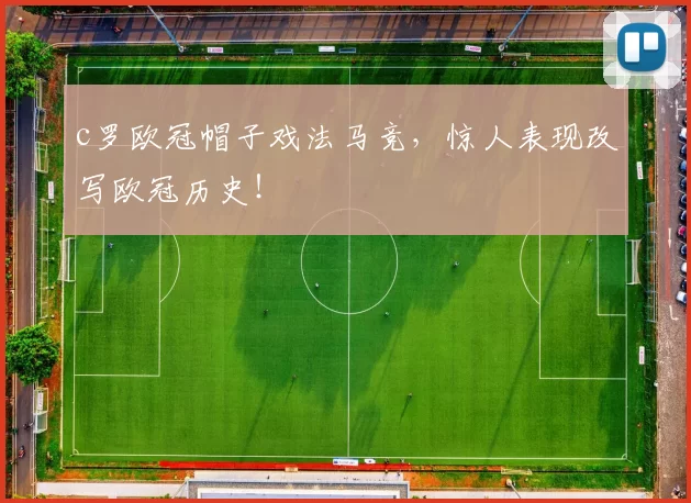 c罗欧冠帽子戏法马竞，惊人表现改写欧冠历史！