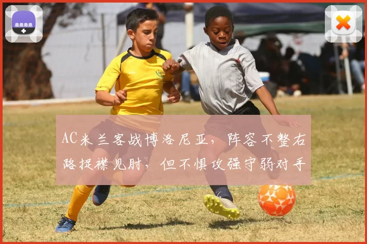 AC米兰客战博洛尼亚，阵容不整右路捉襟见肘，但不惧攻强守弱对手_比赛_防守_意甲联赛