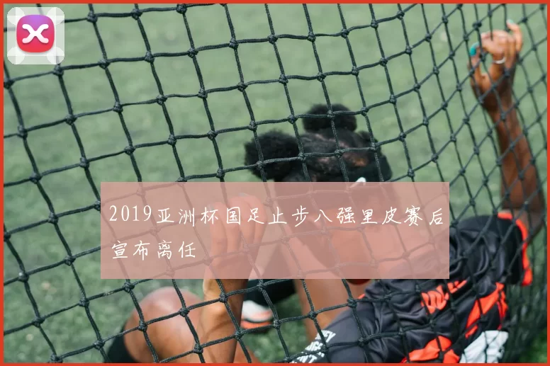 2019亚洲杯国足止步八强里皮赛后宣布离任