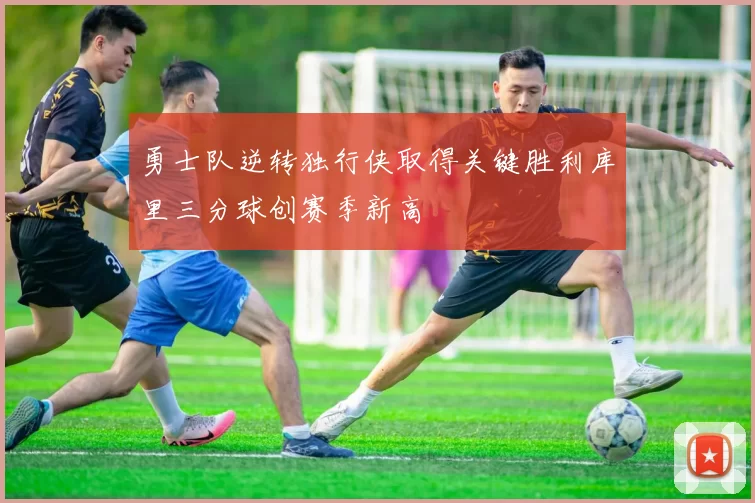 勇士队逆转独行侠取得关键胜利库里三分球创赛季新高