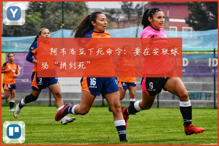 ​阿韦洛亚下死命令：要在安联球场“拼到死”