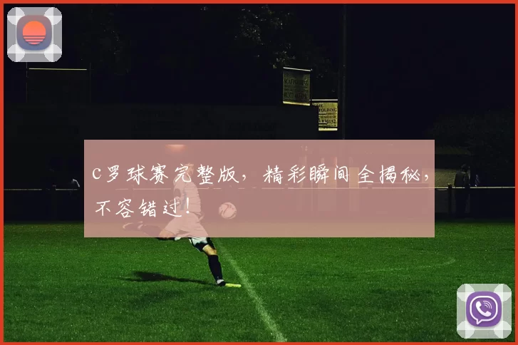 c罗球赛完整版，精彩瞬间全揭秘，不容错过！