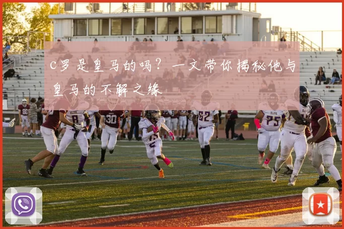 c罗是皇马的吗？一文带你揭秘他与皇马的不解之缘