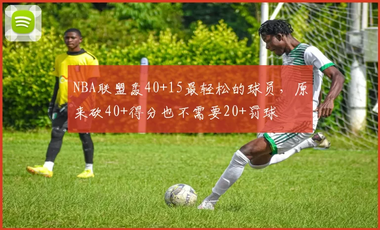 NBA联盟轰40+15最轻松的球员，原来砍40+得分也不需要20+罚球