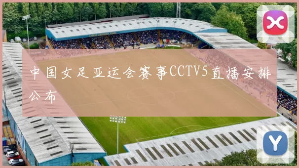 中国女足亚运会赛事CCTV5直播安排公布
