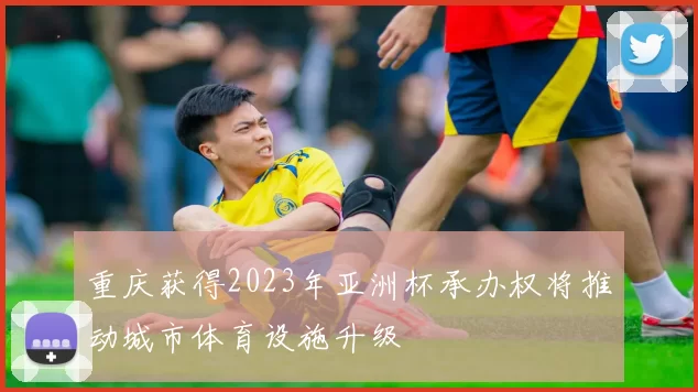 重庆获得2023年亚洲杯承办权将推动城市体育设施升级