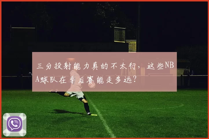 三分投射能力真的不太行，这些NBA球队在季后赛能走多远？