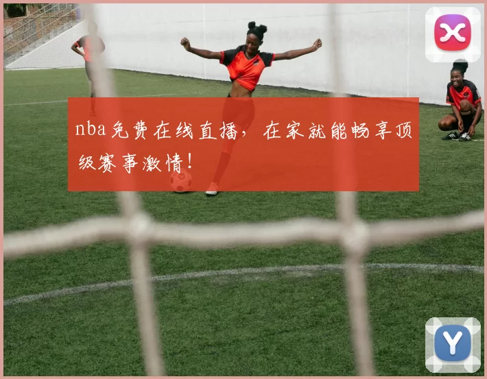 nba免费在线直播,在家就能畅享顶级赛事激情!