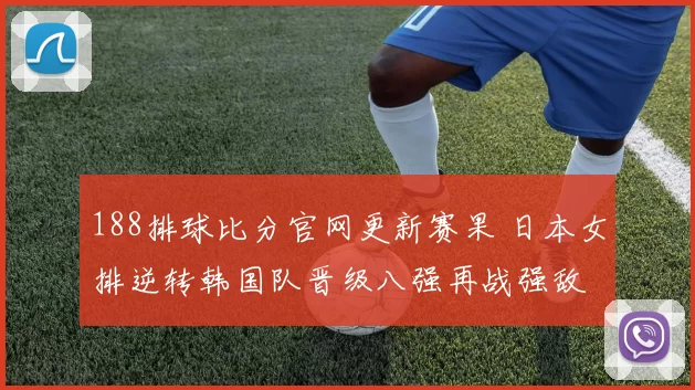 188排球比分官网更新赛果 日本女排逆转韩国队晋级八强再战强敌