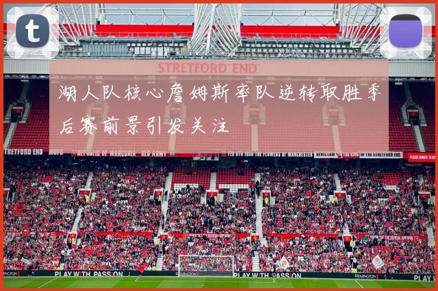 湖人队核心詹姆斯率队逆转取胜季后赛前景引发关注