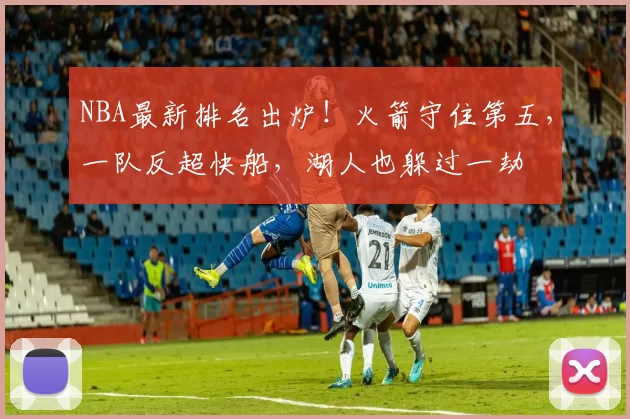 NBA最新排名出炉!火箭守住第五,一队反超快船,湖人也躲过一劫