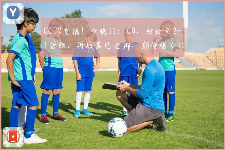 CCTV直播！今晚11：00，郑钦文2-1晋级，再战莱巴金娜，期待爆冷门