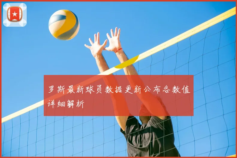 罗斯最新球员数据更新公布各数值详细解析