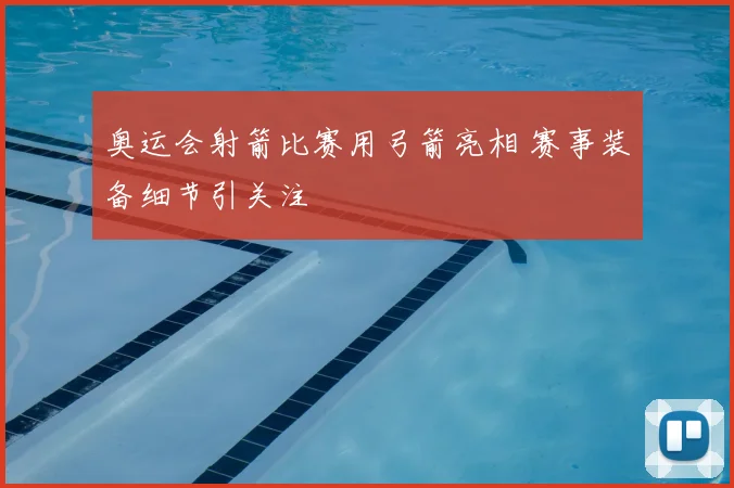 奥运会射箭比赛用弓箭亮相 赛事装备细节引关注