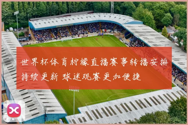 世界杯体育柠檬直播赛事转播安排持续更新 球迷观赛更加便捷