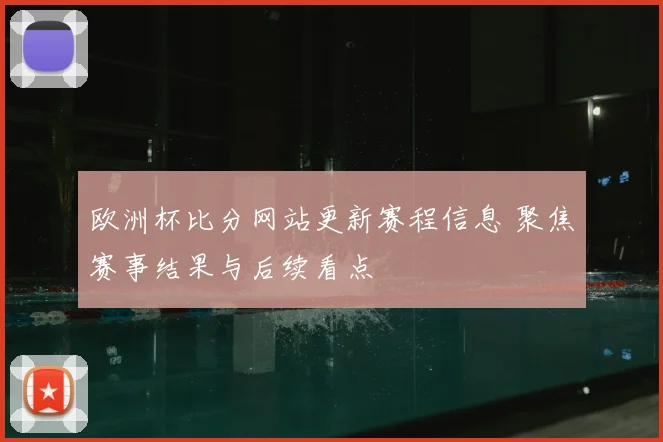 欧洲杯比分网站更新赛程信息 聚焦赛事结果与后续看点