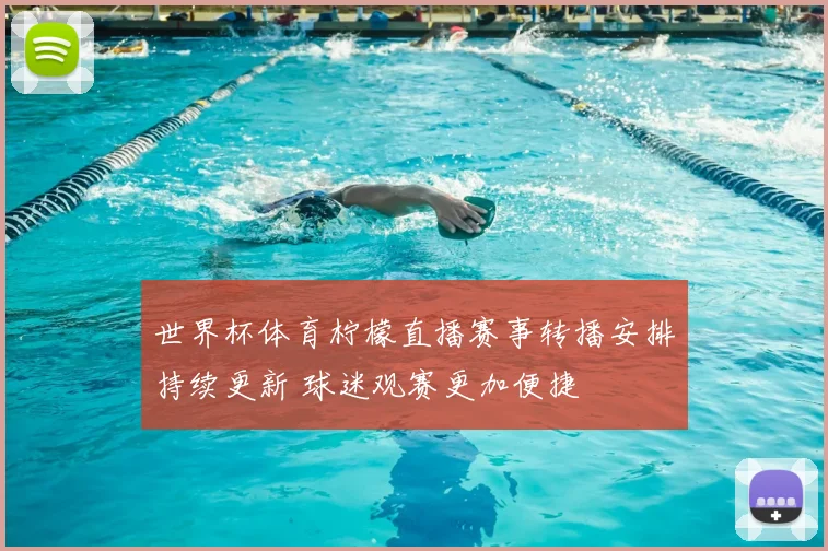 世界杯体育柠檬直播赛事转播安排持续更新 球迷观赛更加便捷