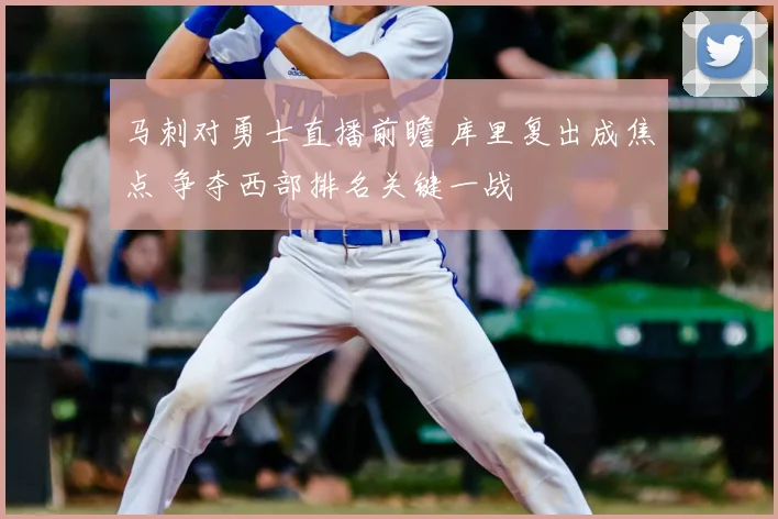 马刺对勇士直播前瞻 库里复出成焦点 争夺西部排名关键一战