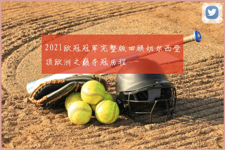 2021欧冠冠军完整版回顾切尔西登顶欧洲之巅夺冠历程