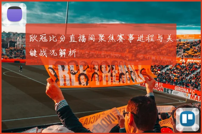 欧冠比分直播间聚焦赛事进程与关键战况解析