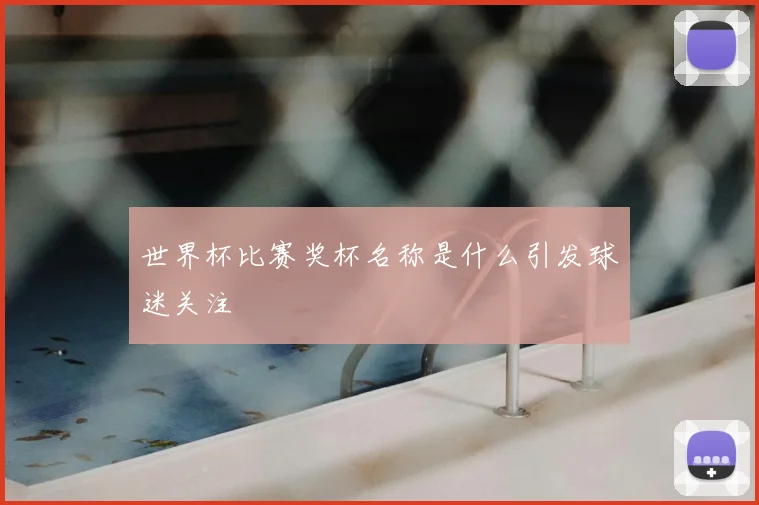 世界杯比赛奖杯名称是什么引发球迷关注