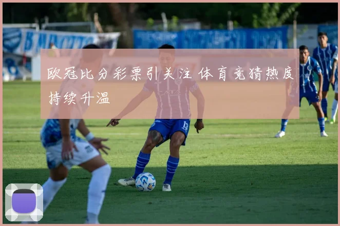 欧冠比分彩票引关注 体育竞猜热度持续升温