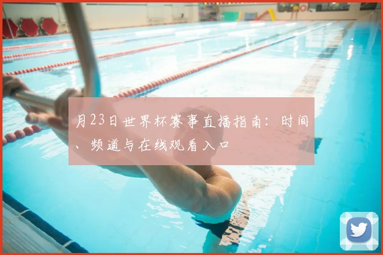 月23日世界杯赛事直播指南：时间、频道与在线观看入口