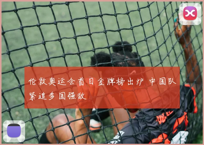 伦敦奥运会首日金牌榜出炉 中国队紧追多国强敌