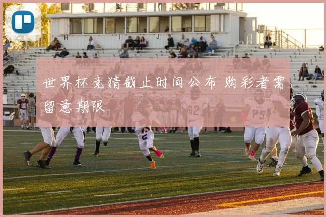 世界杯竞猜截止时间公布 购彩者需留意期限