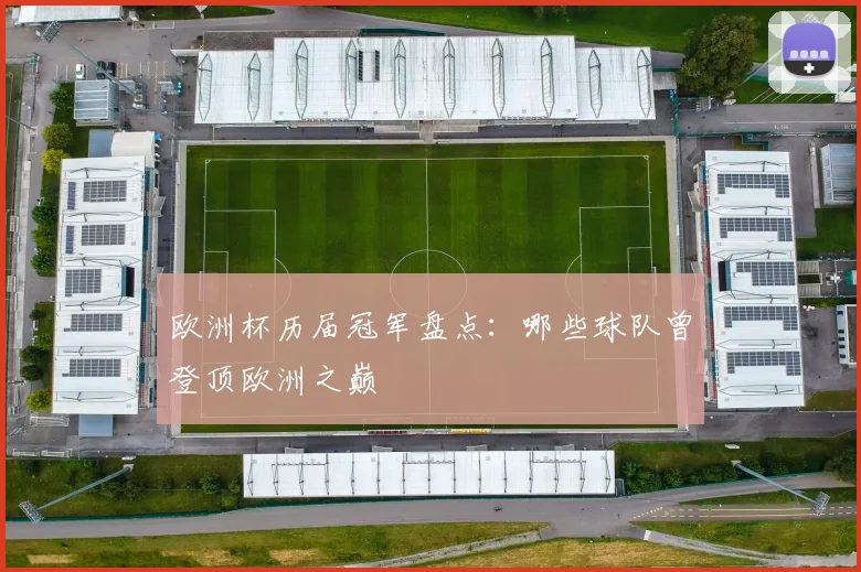 欧洲杯历届冠军盘点：哪些球队曾登顶欧洲之巅